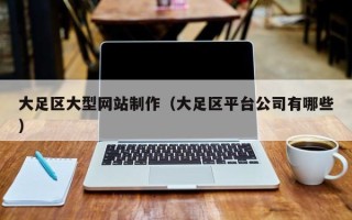 广元大足区大型网站制作（大足区平台公司有哪些）