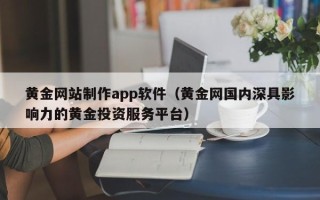 广元黄金网站制作app软件（黄金网国内深具影响力的黄金投资服务平台）
