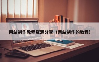 广元网站制作教程资源分享（网站制作的教程）