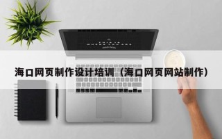 广元海口网页制作设计培训（海口网页网站制作）