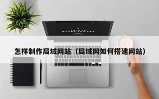 广元怎样制作局域网站（局域网如何搭建网站）