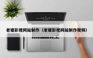 广元老猪影视网站制作（老猪影视网站制作视频）