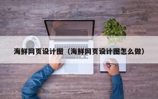 广元海鲜网页设计图（海鲜网页设计图怎么做）