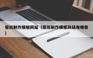 广元报纸制作模板网站（报纸制作模板网站有哪些）
