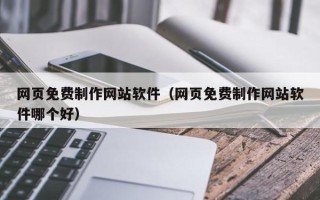 广元网页免费制作网站软件（网页免费制作网站软件哪个好）