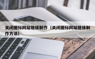 广元关闭图标网站链接制作（关闭图标网站链接制作方法）