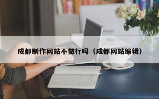 广元成都制作网站不做行吗（成都网站编辑）