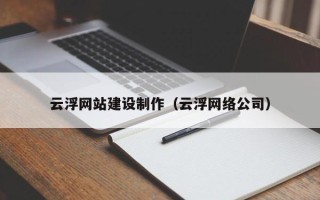 广元云浮网站建设制作（云浮网络公司）