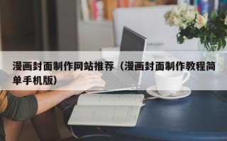 广元漫画封面制作网站推荐（漫画封面制作教程简单手机版）